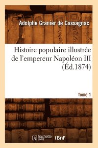bokomslag Histoire Populaire Illustre de l'Empereur Napolon III. Tome 1 (d.1874)