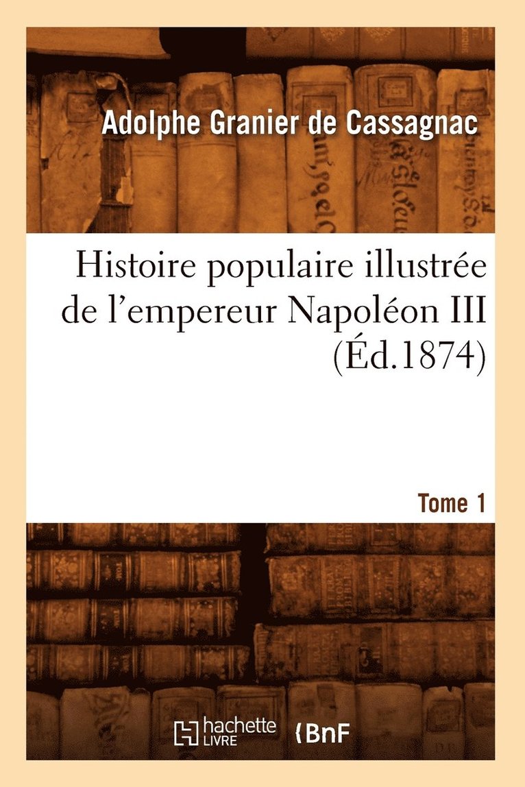 Adolphe Granier de Cassagnac, GRANIER DE CASSAGNAC A, Adolphe Granier De Cassagnac - Histoire Populaire Illustrée de l'Empereur Napoléon III. Tome 1 (Éd.1874), Häftad