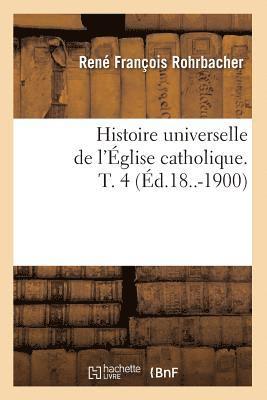 René François Rohrbacher, ROHRBACHER R F - Histoire Universelle de l'Église Catholique. T. 4 (Éd.18..-1900), Häftad