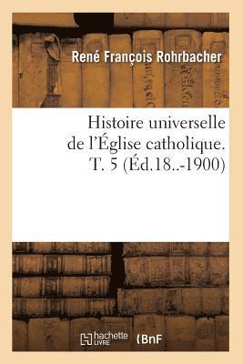 René François Rohrbacher, ROHRBACHER R F - Histoire Universelle de l'Église Catholique. T. 5 (Éd.18..-1900), Häftad