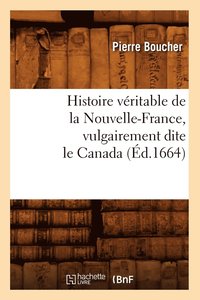 bokomslag Histoire Vritable de la Nouvelle-France, Vulgairement Dite Le Canada (d.1664)