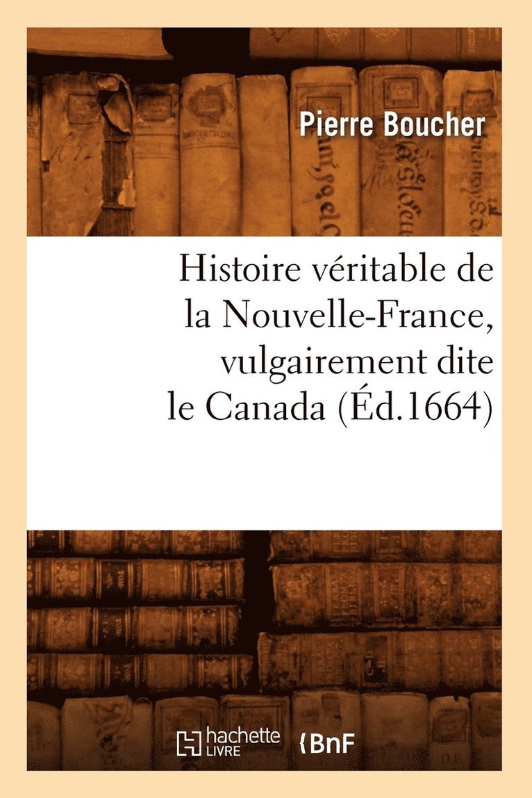 Histoire Vritable de la Nouvelle-France, Vulgairement Dite Le Canada (d.1664) 1