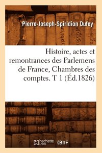 bokomslag Histoire, Actes Et Remontrances Des Parlemens de France, Chambres Des Comptes. T 1 (d.1826)