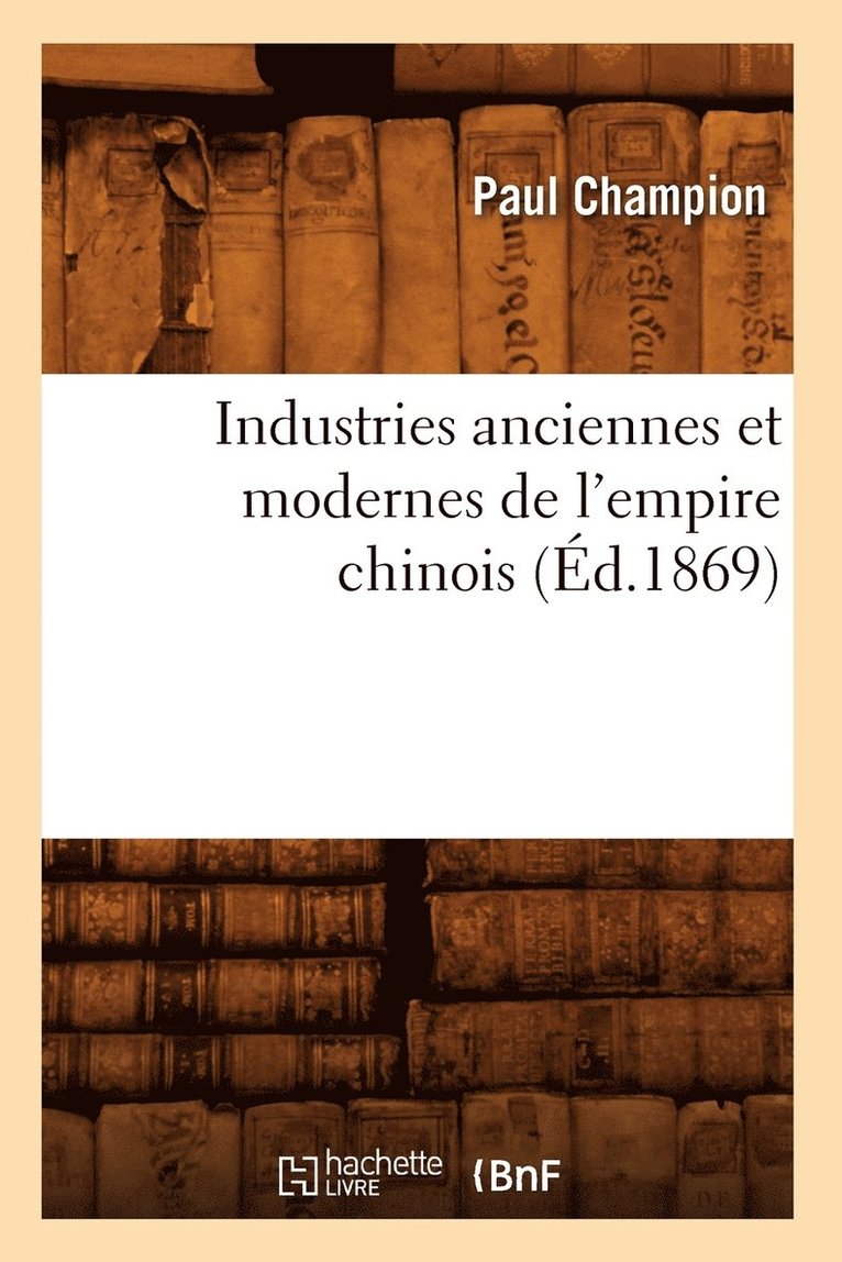 Industries Anciennes Et Modernes de l'Empire Chinois (Ed.1869) 1