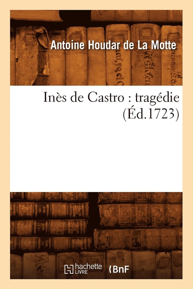 Antoine de la Motte, DE LA MOTTE A H - Inès de Castro: Tragédie (Éd.1723), Häftad