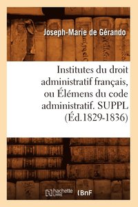 bokomslag Institutes Du Droit Administratif Franais, Ou lmens Du Code Administratif. Suppl (d.1829-1836)