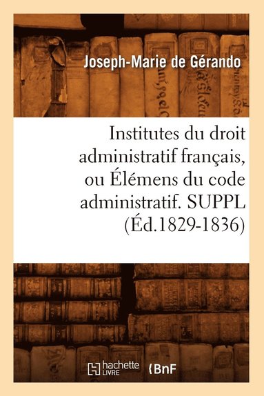 Joseph-Marie de Gérando - Institutes du droit administratif français, ou Élémens du code administratif. SUPPL (Éd.1829-1836), Häftad