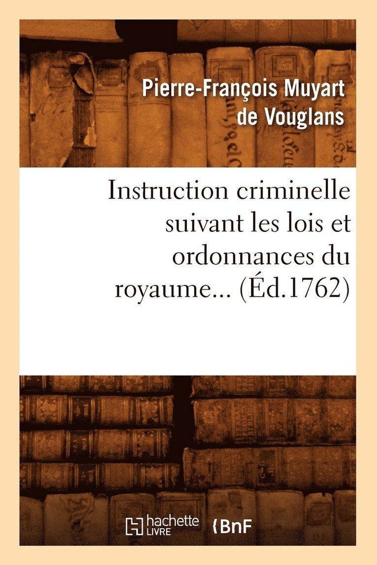 Instruction Criminelle Suivant Les Lois Et Ordonnances Du Royaume (d.1762) 1