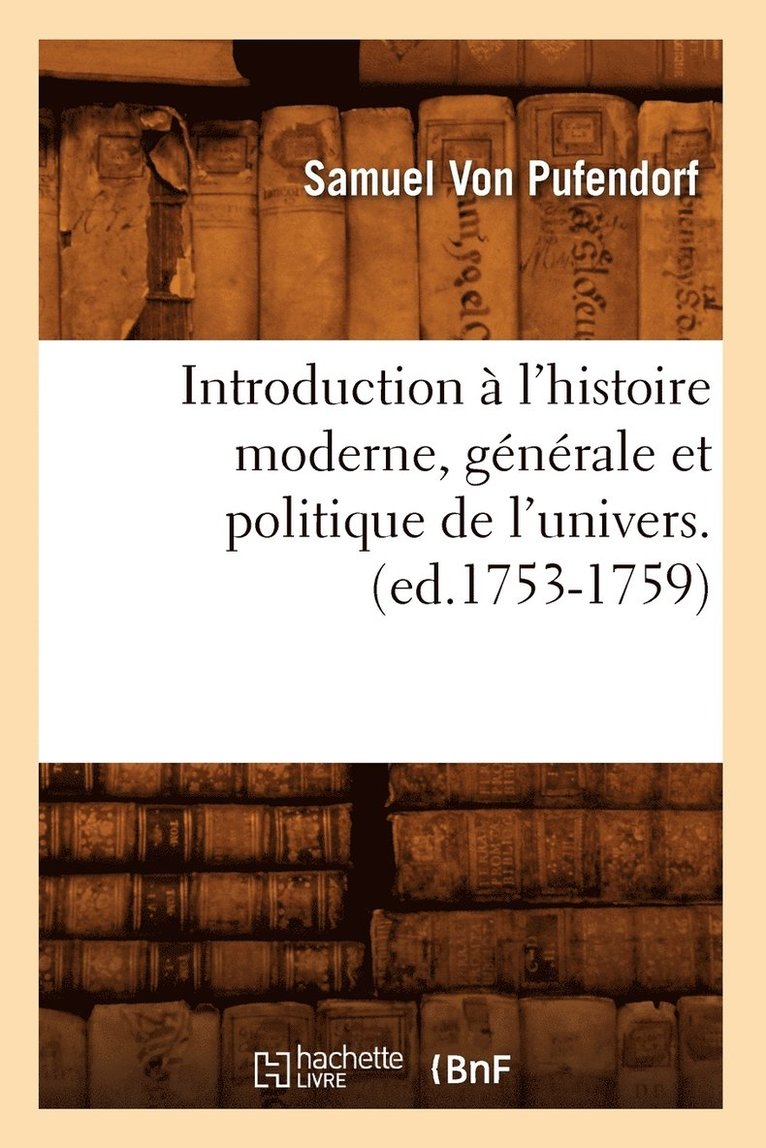 Introduction À l'Histoire Moderne, Générale Et Politique de l'Univers. (Ed.1753-1759)