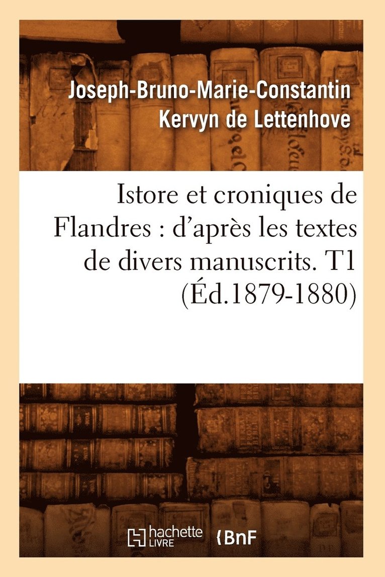 Istore Et Croniques de Flandres: d'Aprs Les Textes de Divers Manuscrits. T1 (d.1879-1880) 1