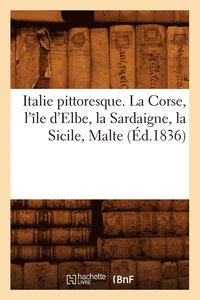 bokomslag Italie Pittoresque. La Corse, l'le d'Elbe, La Sardaigne, La Sicile, Malte (d.1836)