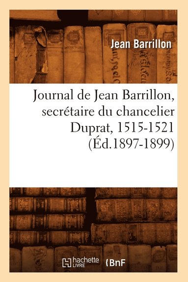 bokomslag Journal de Jean Barrillon, Secrtaire Du Chancelier Duprat, 1515-1521 (d.1897-1899)
