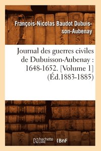 bokomslag Journal Des Guerres Civiles de Dubuisson-Aubenay: 1648-1652. [Volume 1] (d.1883-1885)
