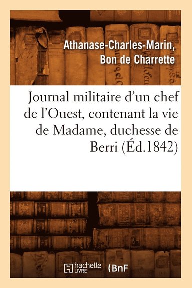 bokomslag Journal Militaire d'Un Chef de l'Ouest, Contenant La Vie de Madame, Duchesse de Berri, (Éd.1842)