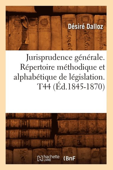 bokomslag Jurisprudence Gnrale. Rpertoire Mthodique Et Alphabtique de Lgislation. T44 (d.1845-1870)