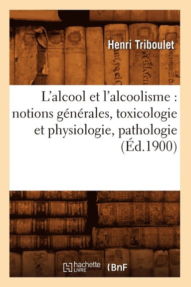 bokomslag L'Alcool Et l'Alcoolisme: Notions Gnrales, Toxicologie Et Physiologie, Pathologie (d.1900)