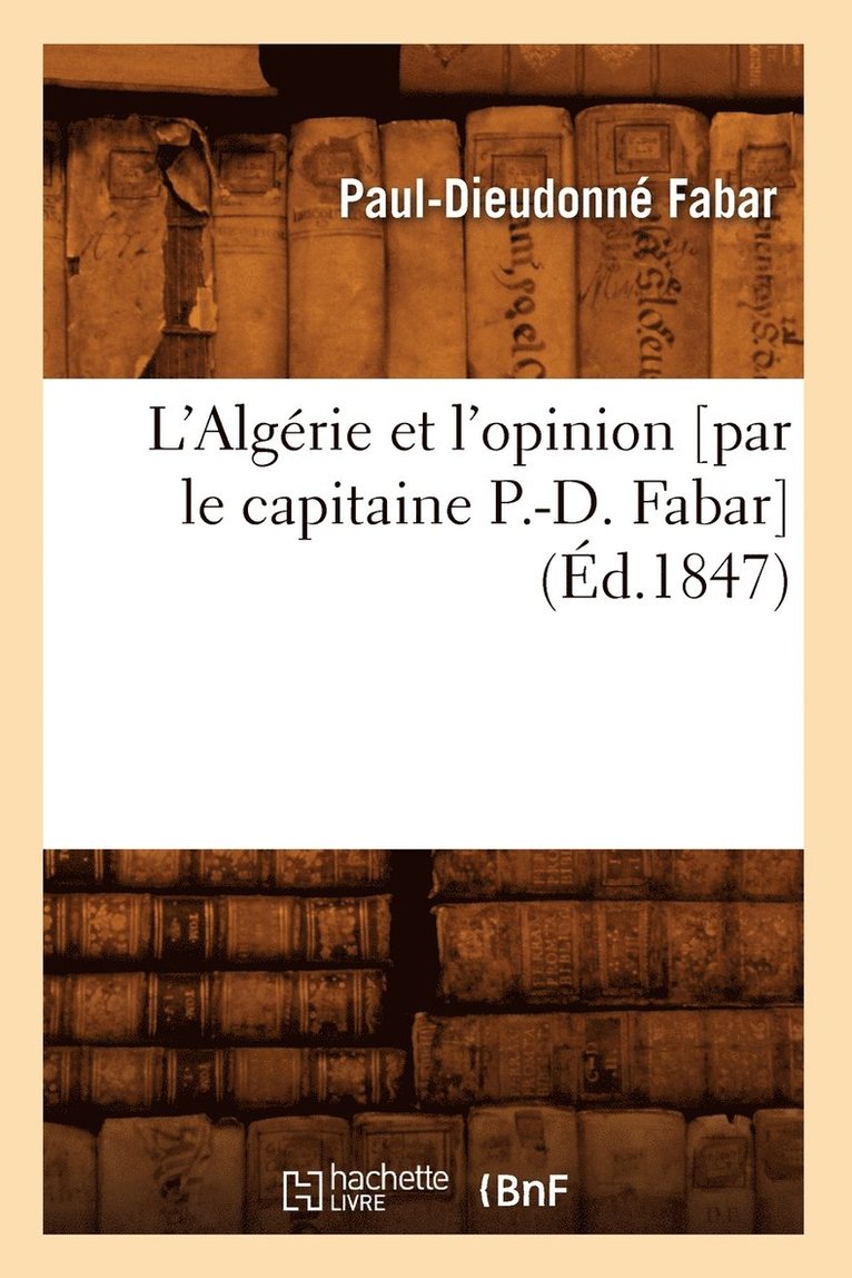 L'Algrie Et l'Opinion [Par Le Capitaine P.-D. Fabar] (d.1847) 1