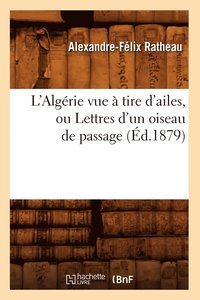 bokomslag L'Algerie Vue A Tire d'Ailes, Ou Lettres d'Un Oiseau de Passage (Ed.1879)