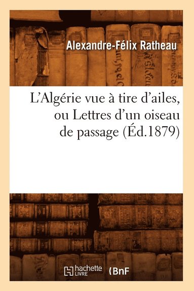 bokomslag L'Algérie Vue À Tire d'Ailes, Ou Lettres d'Un Oiseau de Passage (Éd.1879)