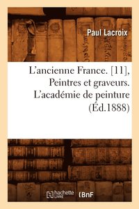 bokomslag L'Ancienne France. [11], Peintres Et Graveurs. l'Académie de Peinture (Éd.1888)