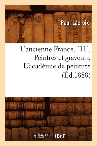 bokomslag L'Ancienne France. [11], Peintres Et Graveurs. l'Académie de Peinture (Éd.1888)