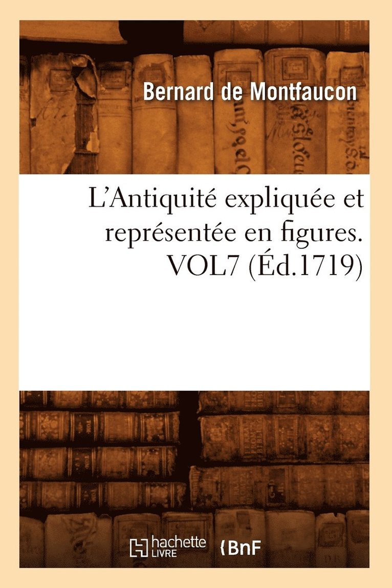L'Antiquité Expliquée Et Représentée En Figures. Vol7 (Éd.1719)