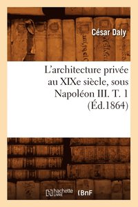 bokomslag L'Architecture Prive Au XIXe Sicle, Sous Napolon III. T. 1 (d.1864)