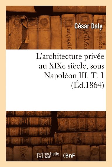 bokomslag L'Architecture Prive Au XIXe Sicle, Sous Napolon III. T. 1 (d.1864)