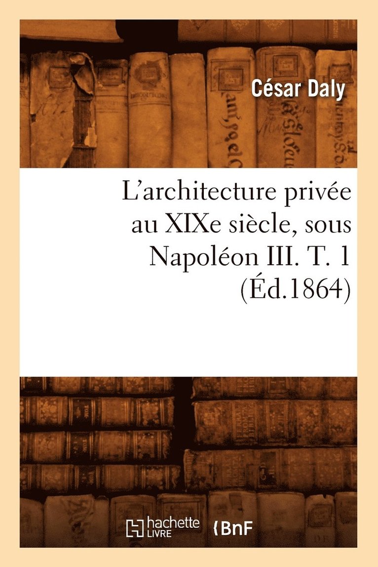 L'Architecture Privée Au XIXe Siècle, Sous Napoléon III. T. 1 (Éd.1864)