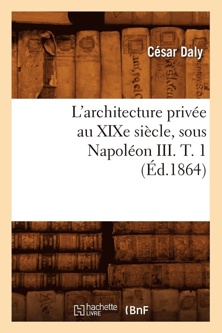 L'Architecture Prive Au XIXe Sicle, Sous Napolon III. T. 1 (d.1864) 1