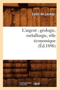 bokomslag L'Argent: Gologie, Mtallurgie, Rle conomique (d.1896)