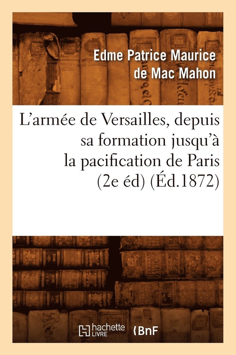 L'Armée de Versailles, Depuis Sa Formation Jusqu'à La Pacification de Paris (2e Éd) (Éd.1872)