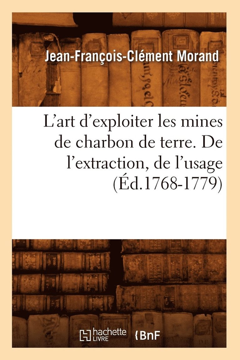 L'Art d'Exploiter Les Mines de Charbon de Terre. de l'Extraction, de l'Usage (d.1768-1779) 1