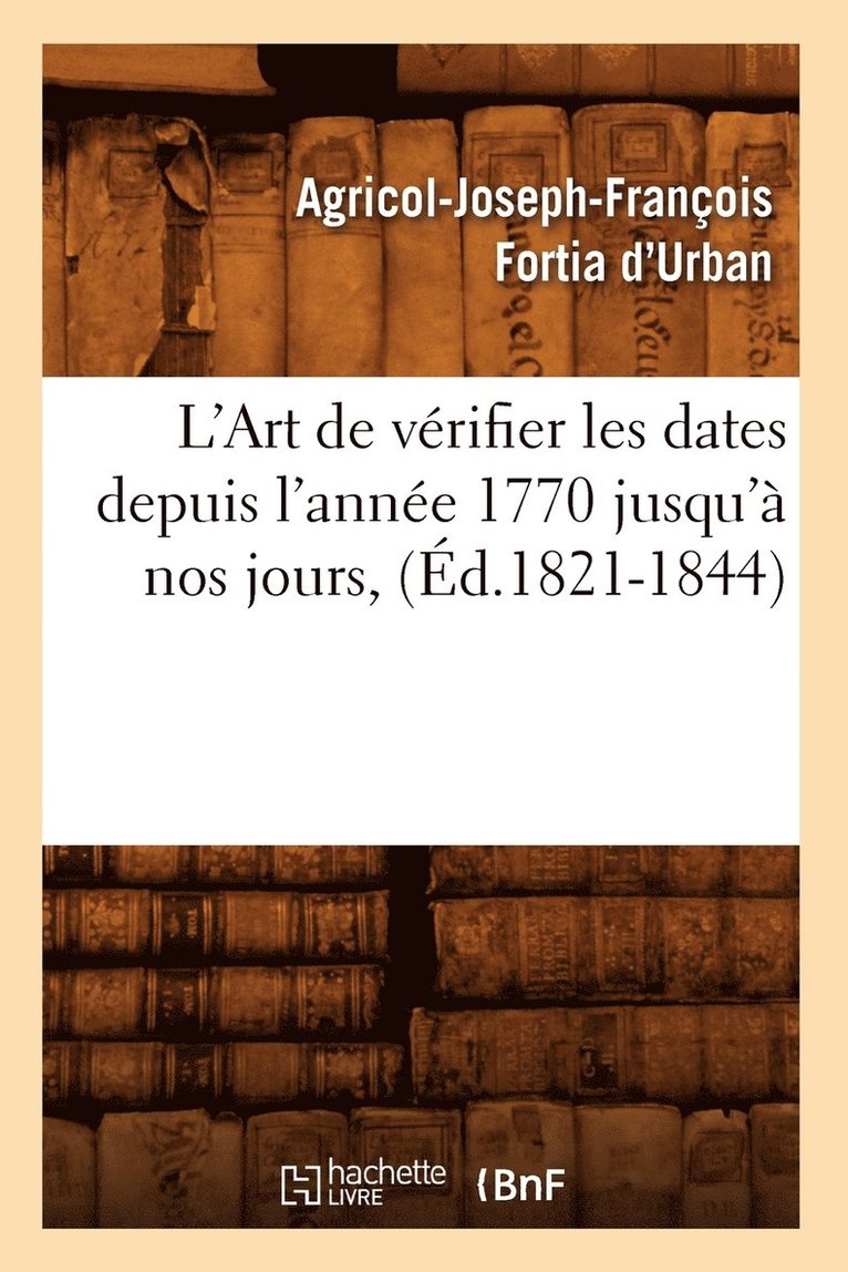 Sans Auteur, SANS AUTEUR - L'Art de Vérifier Les Dates Depuis l'Année 1770 Jusqu'à Nos Jours, (Éd.1821-1844), Häftad