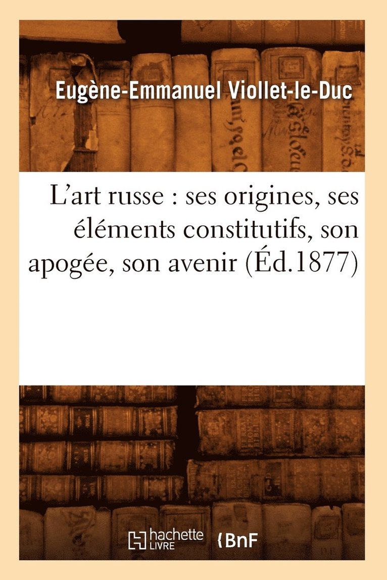 Eugène-Emmanuel Viollet-Le-Duc, VIOLLET LE DUC E E - L'Art Russe: Ses Origines, Ses Éléments Constitutifs, Son Apogée, Son Avenir (Éd.1877), Häftad