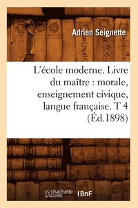 bokomslag L'cole Moderne. Livre Du Matre: Morale, Enseignement Civique, Langue Franaise. T 4 (d.1898)