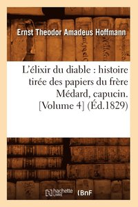 bokomslag L'lixir Du Diable: Histoire Tire Des Papiers Du Frre Mdard, Capucin. [Volume 4] (d.1829)