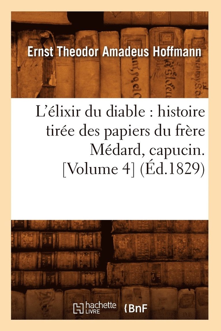 E T a Hoffmann, E. T. a. Hoffmann, HOFFMANN E T A - L'Élixir Du Diable: Histoire Tirée Des Papiers Du Frère Médard, Capucin. [Volume 4] (Éd.1829), Häftad