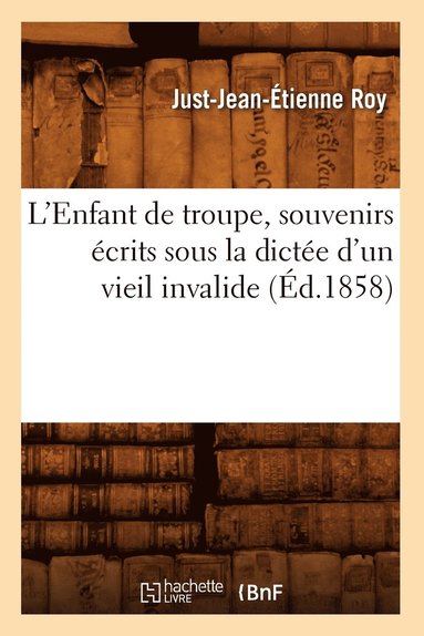 bokomslag L'Enfant de Troupe, Souvenirs Écrits Sous La Dictée d'Un Vieil Invalide, (Éd.1858)