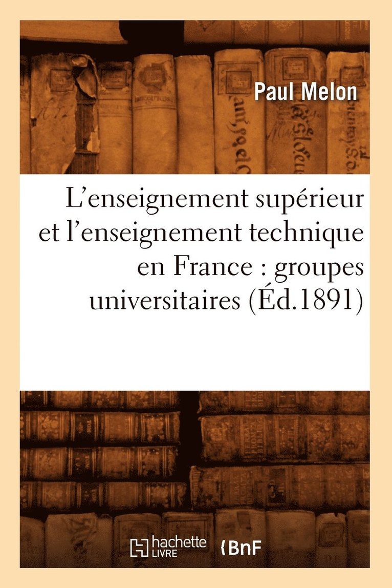 L'Enseignement Supérieur Et l'Enseignement Technique En France: Groupes Universitaires (Éd.1891)