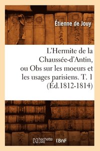 bokomslag L'Hermite de la Chausse-d'Antin, Ou Obs Sur Les Moeurs Et Les Usages Parisiens. T. 1 (d.1812-1814)