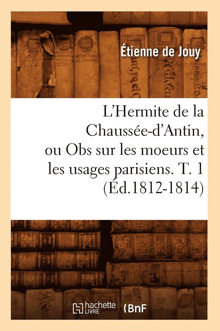 Étienne de Jouy, DE JOUY E - L'Hermite de la Chaussée-d'Antin, Ou Obs Sur Les Moeurs Et Les Usages Parisiens. T. 1 (Éd.1812-1814), Häftad