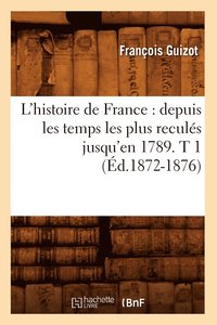 bokomslag L'Histoire de France: Depuis Les Temps Les Plus Reculs Jusqu'en 1789. T 1 (d.1872-1876)