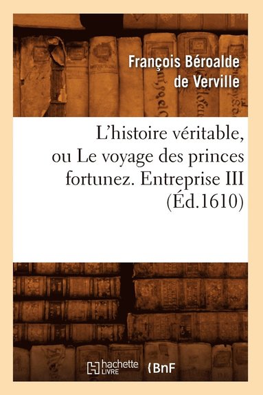 bokomslag L'Histoire Vritable, Ou Le Voyage Des Princes Fortunez. Entreprise III (d.1610)