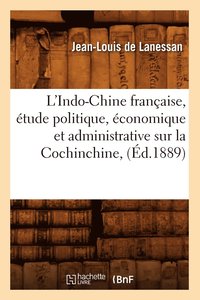 bokomslag L'Indo-Chine Franaise, tude Politique, conomique Et Administrative Sur La Cochinchine, (d.1889)