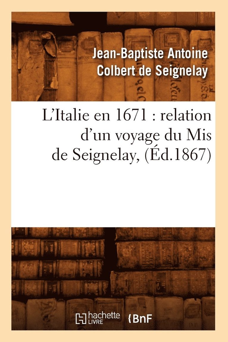 L'Italie En 1671: Relation d'Un Voyage Du MIS de Seignelay, (d.1867) 1