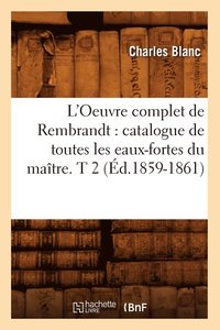 bokomslag L'Oeuvre Complet de Rembrandt: Catalogue de Toutes Les Eaux-Fortes Du Maître. T 2 (Éd.1859-1861)