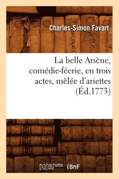 bokomslag La Belle Arsène, Comédie-Féerie, En Trois Actes, Mêlée d'Ariettes, (Éd.1773)