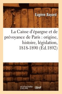 bokomslag La Caisse d'pargne Et de Prvoyance de Paris: Origine, Histoire, Lgislation, 1818-1890 (d.1892)