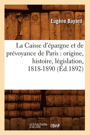 bokomslag La Caisse d'pargne Et de Prvoyance de Paris: Origine, Histoire, Lgislation, 1818-1890 (d.1892)